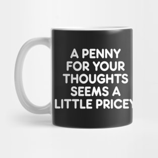 A PENNY FOR YOUR THOUGHTS SEEMS A  LITTLE PRICEY funny quote Mug